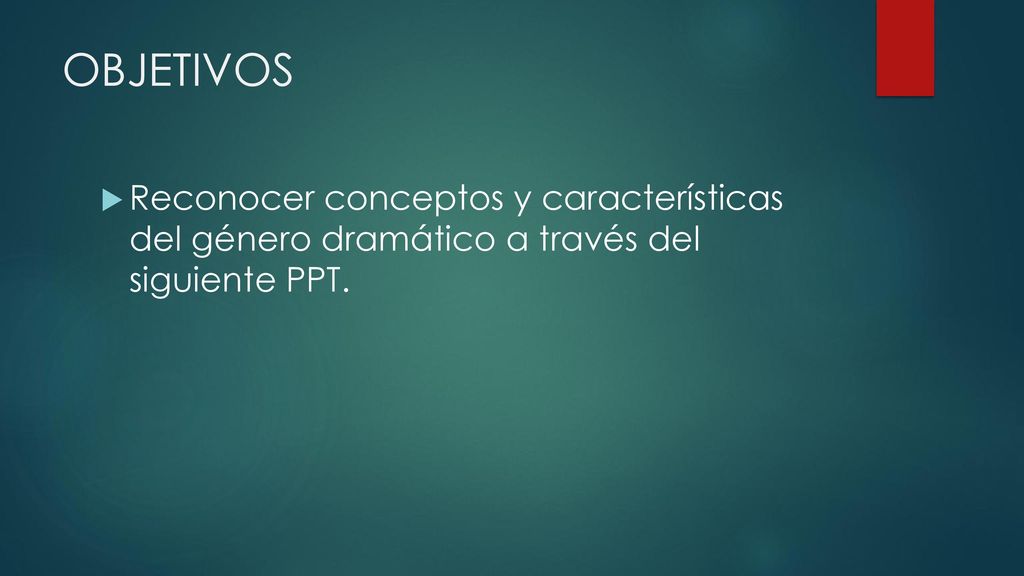 OBJETIVOS Reconocer conceptos y características del género dramático a través del siguiente PPT.