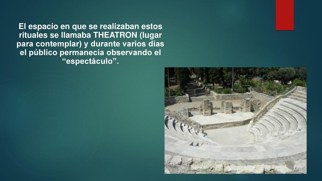 El espacio en que se realizaban estos rituales se llamaba THEATRON (lugar para contemplar) y durante varios días el público permanecía observando el espectáculo .