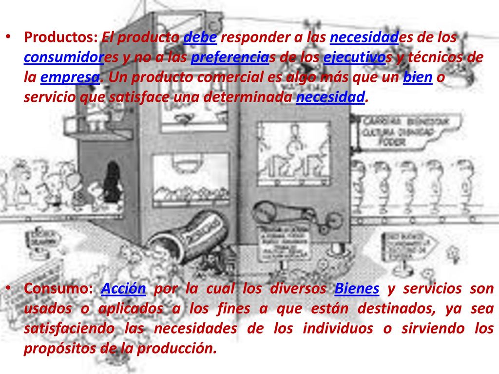 Productos: El producto debe responder a las necesidades de los consumidores y no a las preferencias de los ejecutivos y técnicos de la empresa. Un producto comercial es algo más que un bien o servicio que satisface una determinada necesidad.