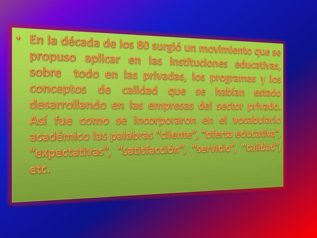 En la década de los 80 surgió un movimiento que se propuso aplicar en las instituciones educativas, sobre todo en las privadas, los programas y los conceptos de calidad que se habían estado desarrollando en las empresas del sector privado.