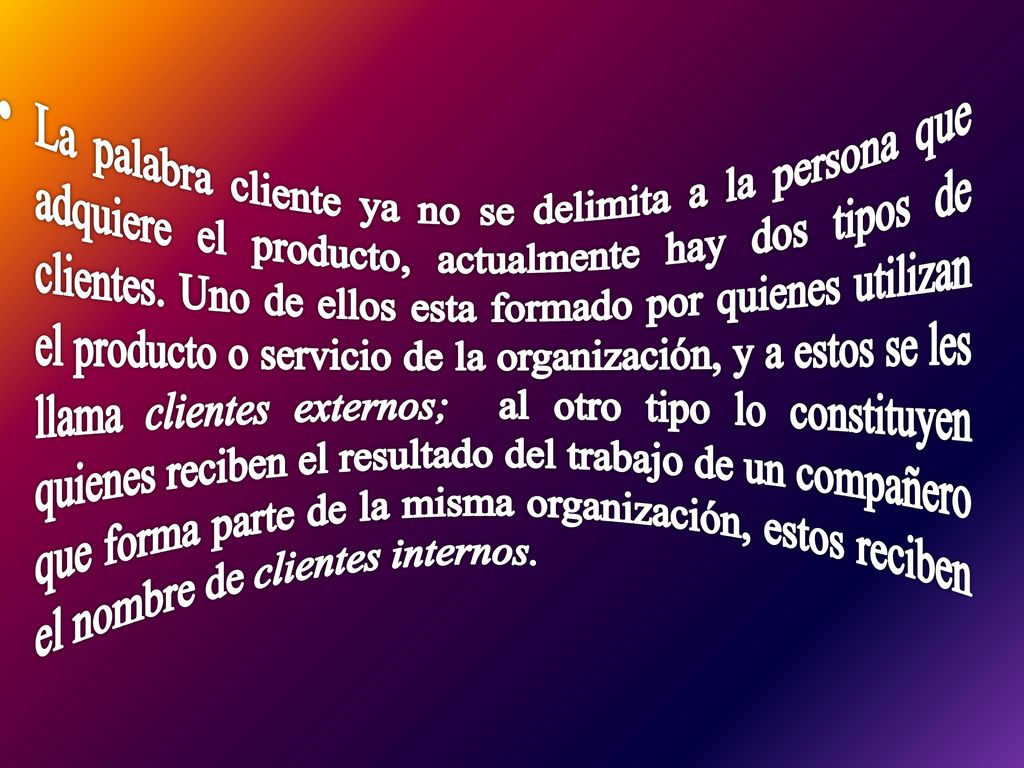 La palabra cliente ya no se delimita a la persona que adquiere el producto, actualmente hay dos tipos de clientes.