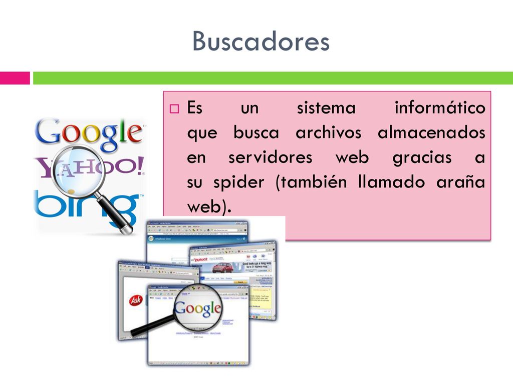 Buscadores Es un sistema informático que busca archivos almacenados en servidores web gracias a su spider (también llamado araña web).