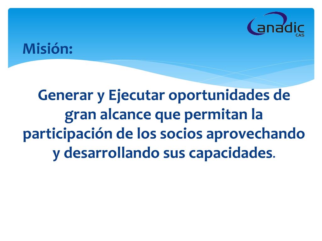 Misión: Generar y Ejecutar oportunidades de gran alcance que permitan la participación de los socios aprovechando y desarrollando sus capacidades.