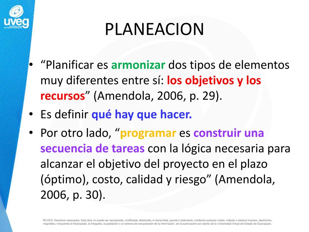PLANEACION Planificar es armonizar dos tipos de elementos muy diferentes entre sí: los objetivos y los recursos (Amendola, 2006, p. 29).