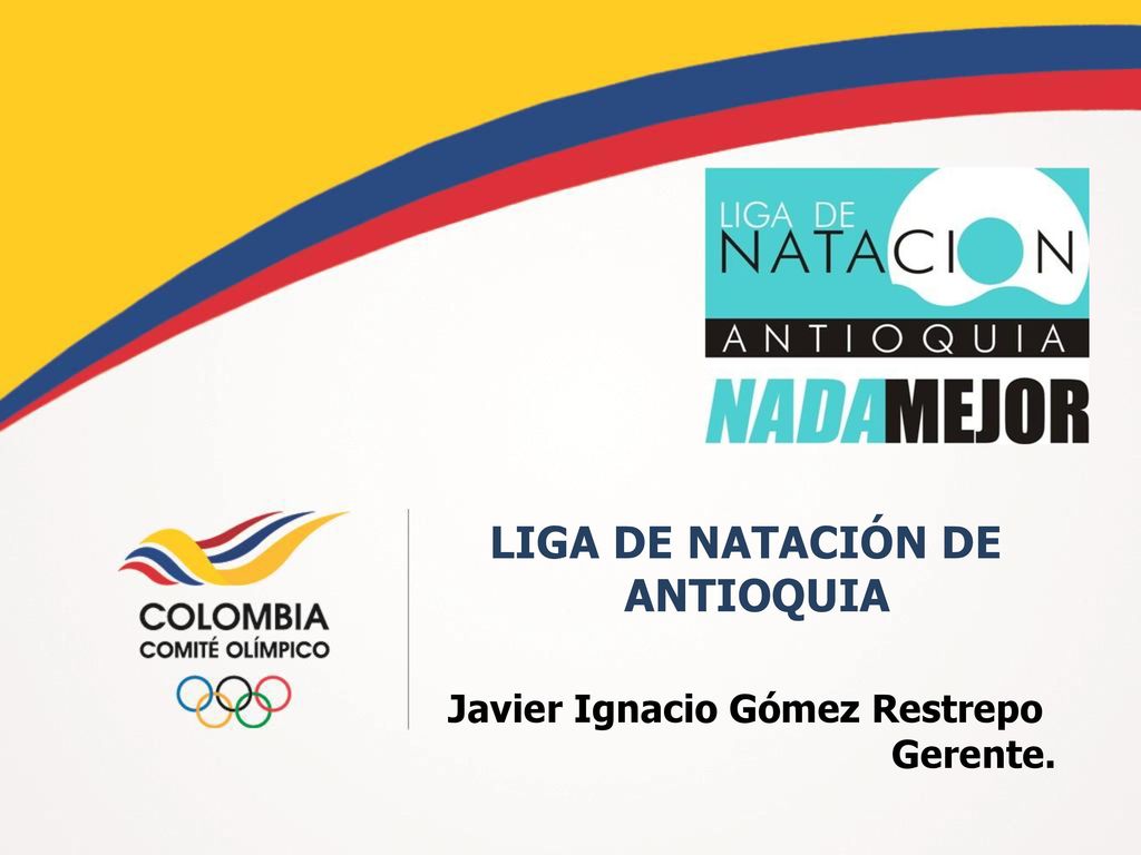 LIGA DE NATACIÓN DE ANTIOQUIA Javier Ignacio Gómez Restrepo Gerente.