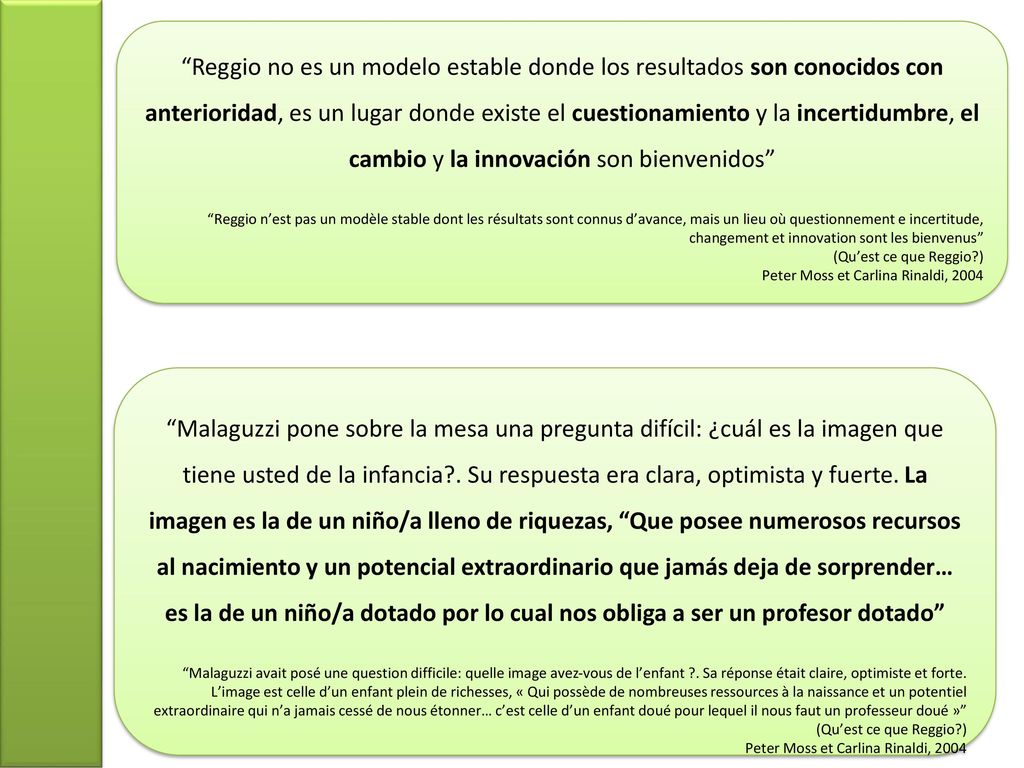 Reggio no es un modelo estable donde los resultados son conocidos con anterioridad, es un lugar donde existe el cuestionamiento y la incertidumbre, el cambio y la innovación son bienvenidos