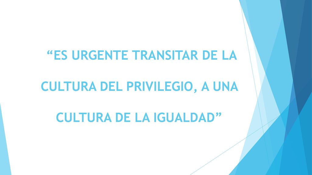 ES URGENTE TRANSITAR DE LA CULTURA DEL PRIVILEGIO, A UNA CULTURA DE LA IGUALDAD