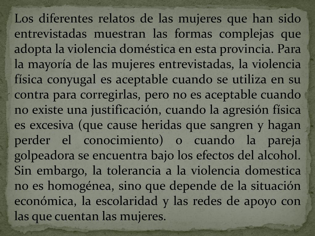 Los diferentes relatos de las mujeres que han sido entrevistadas muestran las formas complejas que adopta la violencia doméstica en esta provincia.