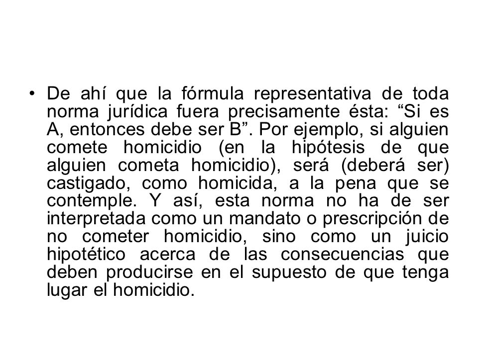 De ahí que la fórmula representativa de toda norma jurídica fuera precisamente ésta: Si es A, entonces debe ser B .