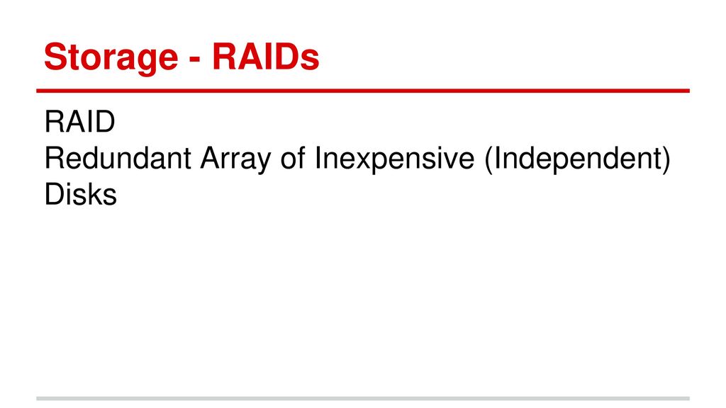 Storage - RAIDs RAID Redundant Array of Inexpensive (Independent) Disks