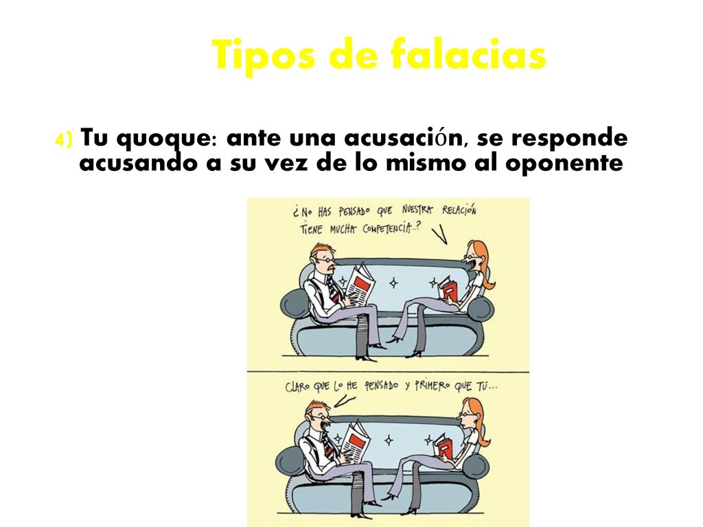 Tipos de falacias 4) Tu quoque: ante una acusación, se responde acusando a su vez de lo mismo al oponente.