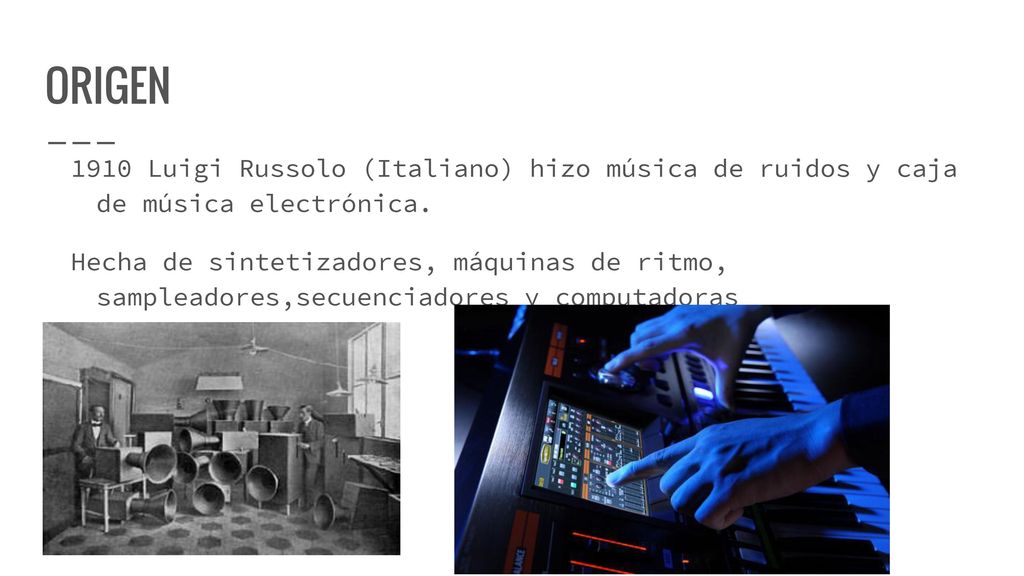 ORIGEN 1910 Luigi Russolo (Italiano) hizo música de ruidos y caja de música electrónica.