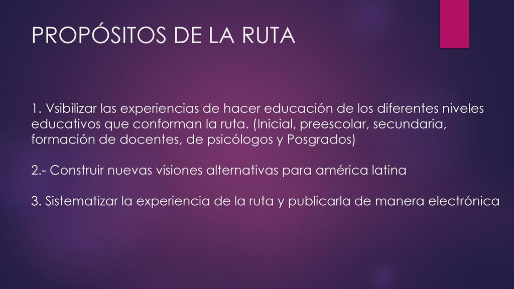 PROPÓSITOS DE LA RUTA Vsibilizar las experiencias de hacer educación de los diferentes niveles.