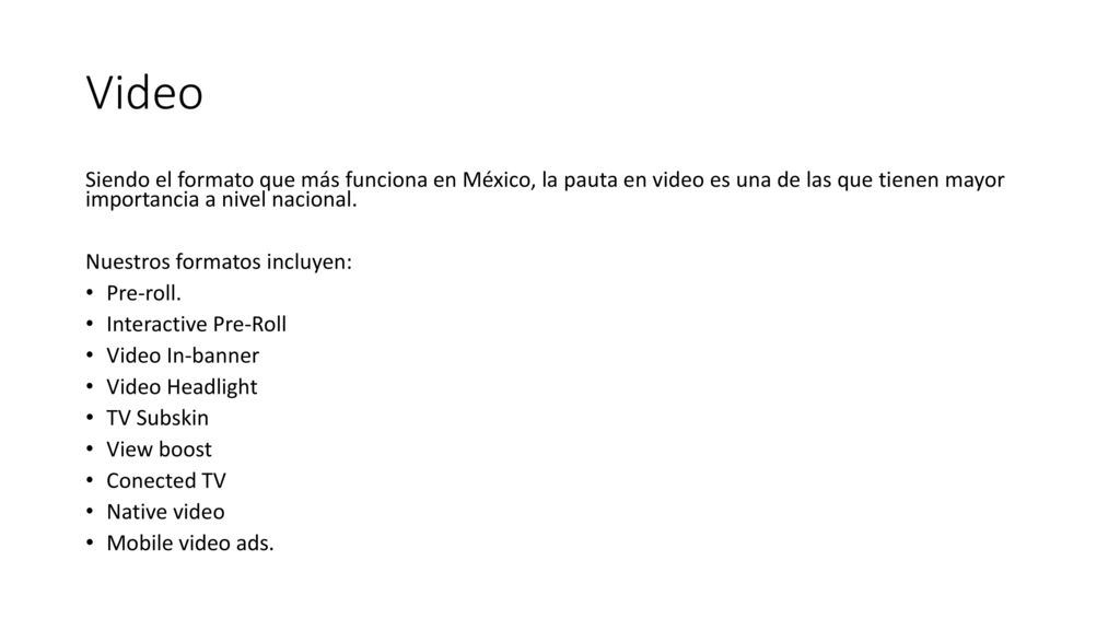 Video Siendo el formato que más funciona en México, la pauta en video es una de las que tienen mayor importancia a nivel nacional.