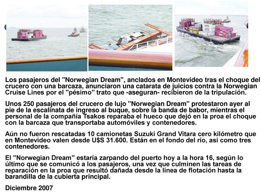 Los pasajeros del Norwegian Dream , anclados en Montevideo tras el choque del crucero con una barcaza, anunciaron una catarata de juicios contra la Norwegian Cruise Lines por el pésimo trato que -aseguran- recibieron de la tripulación.