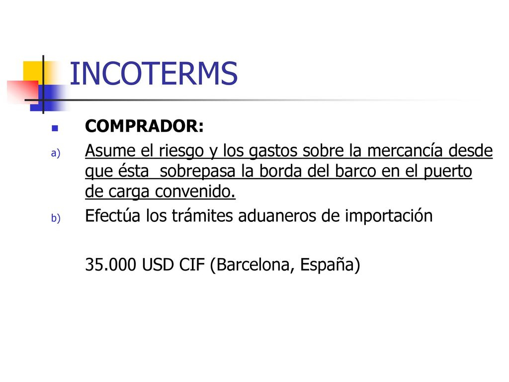 INCOTERMS COMPRADOR: Asume el riesgo y los gastos sobre la mercancía desde que ésta sobrepasa la borda del barco en el puerto de carga convenido.