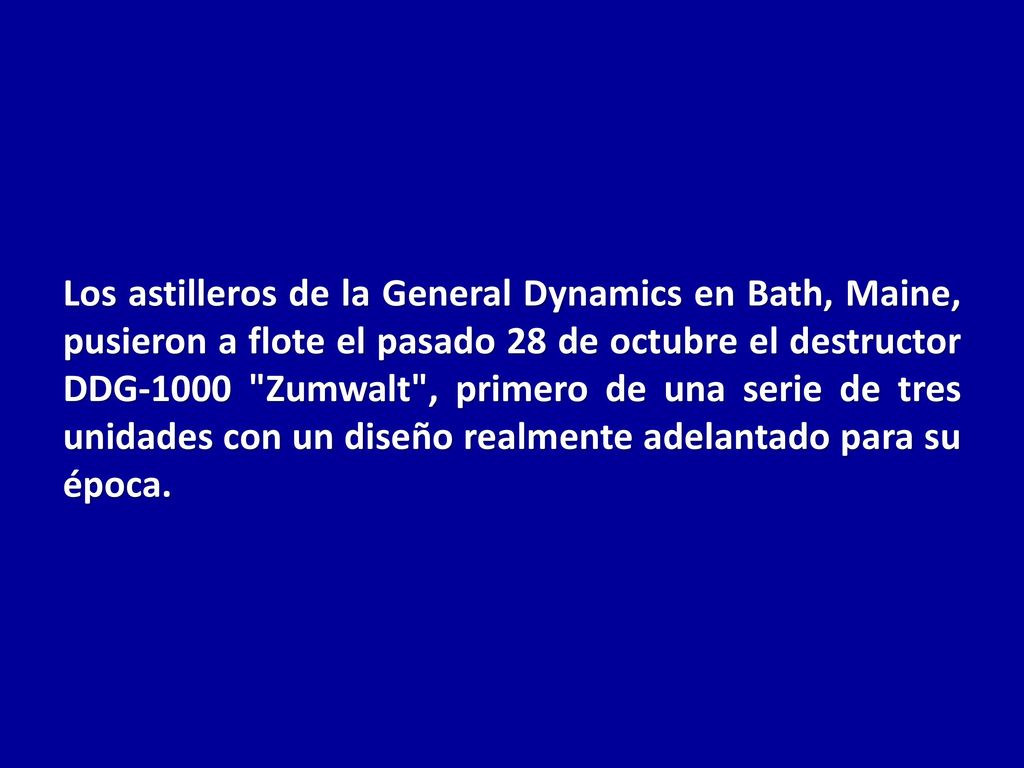 Los astilleros de la General Dynamics en Bath, Maine, pusieron a flote el pasado 28 de octubre el destructor DDG-1000 Zumwalt , primero de una serie de tres unidades con un diseño realmente adelantado para su época.