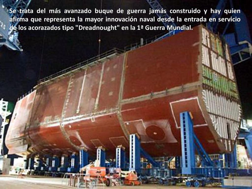 Se trata del más avanzado buque de guerra jamás construido y hay quien afirma que representa la mayor innovación naval desde la entrada en servicio de los acorazados tipo Dreadnought en la 1ª Guerra Mundial.