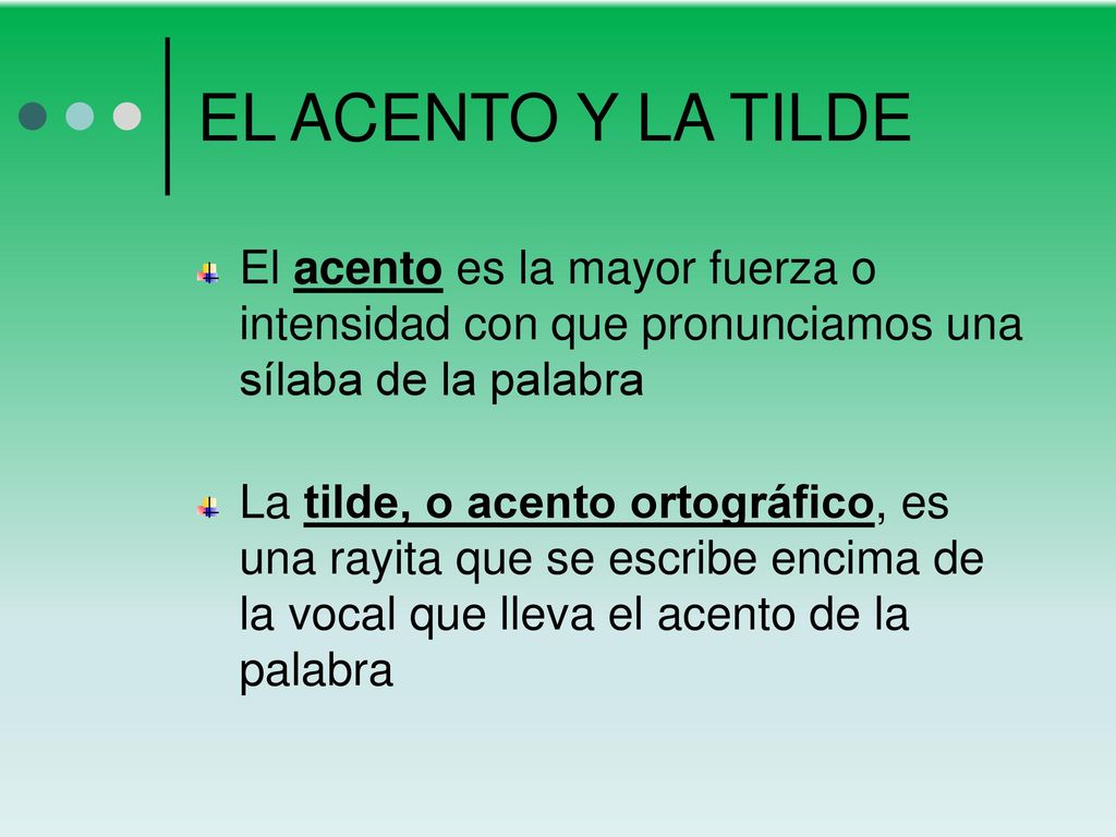 EL ACENTO Y LA TILDE El acento es la mayor fuerza o intensidad con que pronunciamos una sílaba de la palabra.