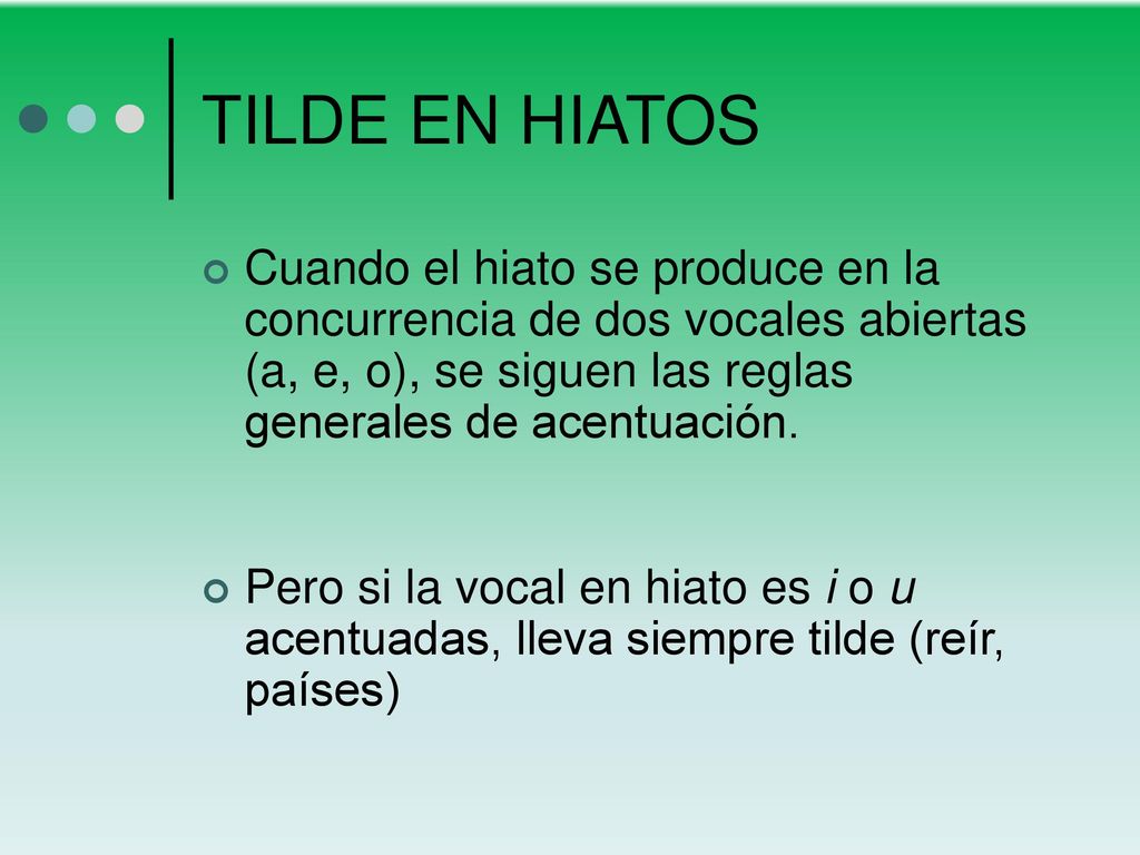 TILDE EN HIATOS Cuando el hiato se produce en la concurrencia de dos vocales abiertas (a, e, o), se siguen las reglas generales de acentuación.