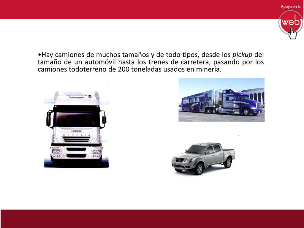 Hay camiones de muchos tamaños y de todo tipos, desde los pickup del tamaño de un automóvil hasta los trenes de carretera, pasando por los camiones todoterreno de 200 toneladas usados en minería.