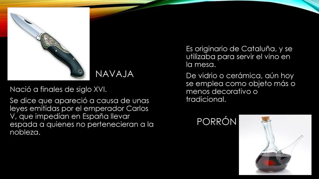 Es originario de Cataluña, y se utilizaba para servir el vino en la mesa. De vidrio o cerámica, aún hoy se emplea como objeto más o menos decorativo o tradicional.