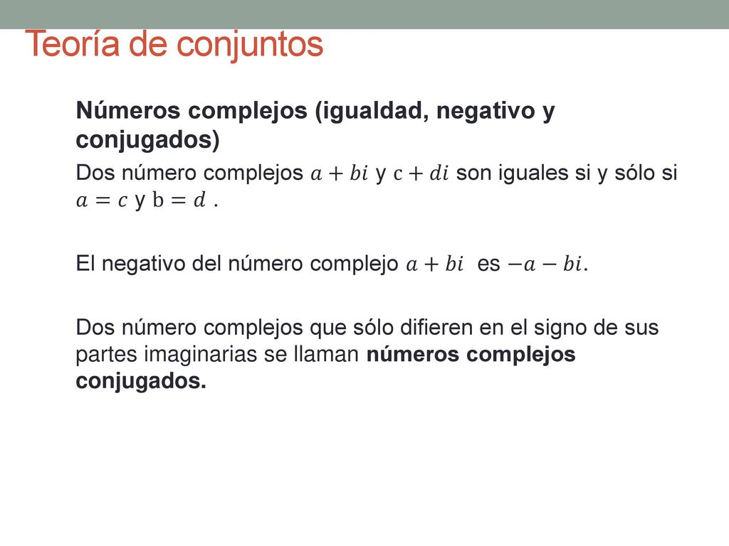Teoría de conjuntos Números complejos (igualdad, negativo y conjugados) Dos número complejos 𝑎+𝑏𝑖 y c+𝑑𝑖 son iguales si y sólo si 𝑎=𝑐 y b=𝑑 .