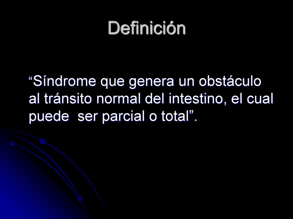 Definición Síndrome que genera un obstáculo al tránsito normal del intestino, el cual puede ser parcial o total .