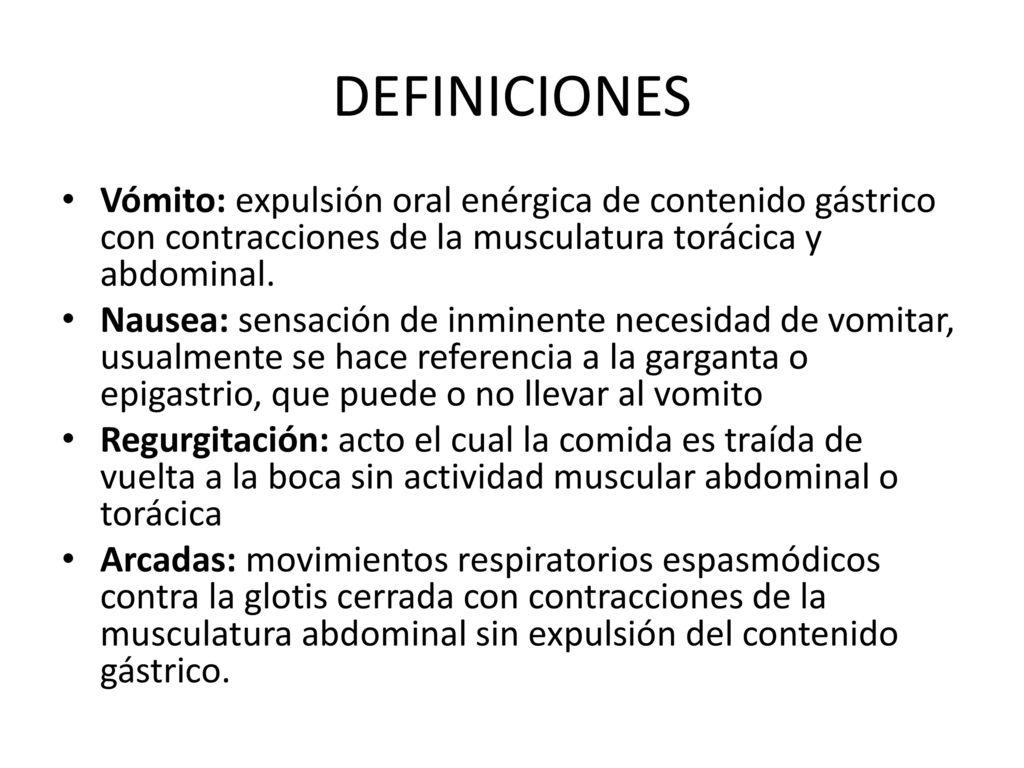DEFINICIONES Vómito: expulsión oral enérgica de contenido gástrico con contracciones de la musculatura torácica y abdominal.