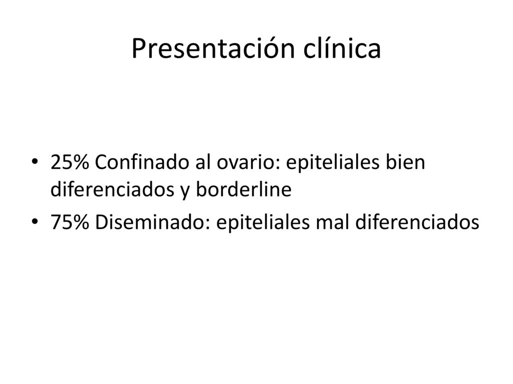 Presentación clínica 25% Confinado al ovario: epiteliales bien diferenciados y borderline.