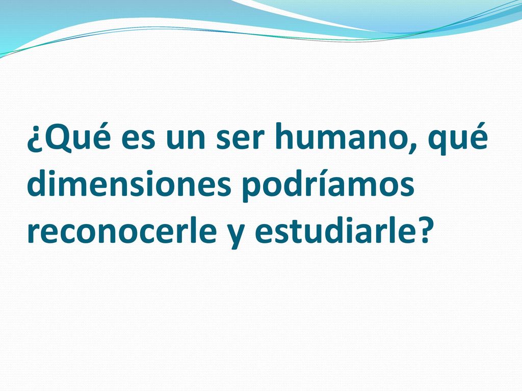 ¿Qué es un ser humano, qué dimensiones podríamos reconocerle y estudiarle