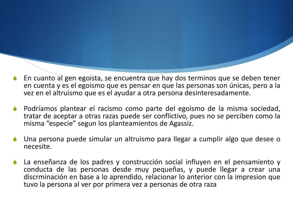 En cuanto al gen egoista, se encuentra que hay dos terminos que se deben tener en cuenta y es el egoismo que es pensar en que las personas son únicas, pero a la vez en el altruismo que es el ayudar a otra persona desinteresadamente.