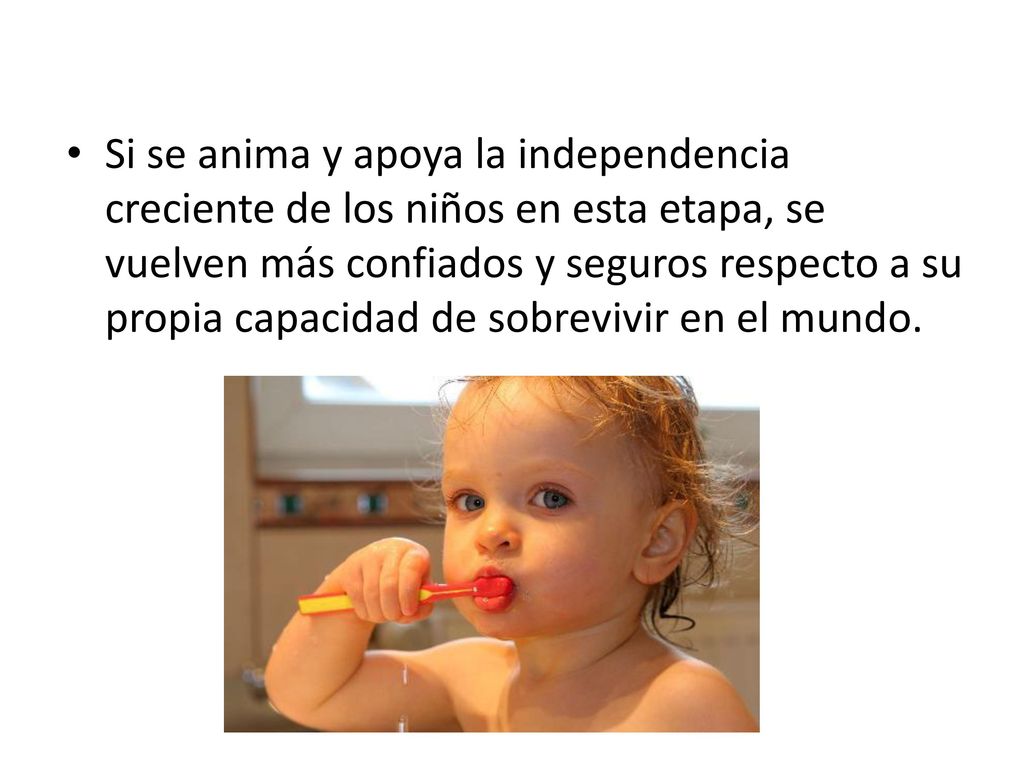 Si se anima y apoya la independencia creciente de los niños en esta etapa, se vuelven más confiados y seguros respecto a su propia capacidad de sobrevivir en el mundo.