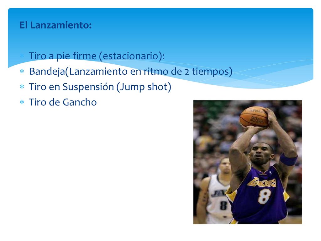 El Lanzamiento: Tiro a pie firme (estacionario): Bandeja(Lanzamiento en ritmo de 2 tiempos) Tiro en Suspensión (Jump shot)
