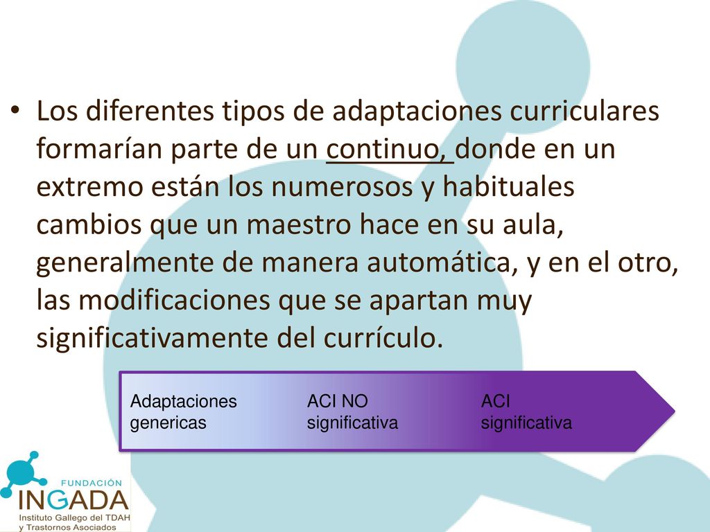 Los diferentes tipos de adaptaciones curriculares formarían parte de un continuo, donde en un extremo están los numerosos y habituales cambios que un maestro hace en su aula, generalmente de manera automática, y en el otro, las modificaciones que se apartan muy significativamente del currículo.