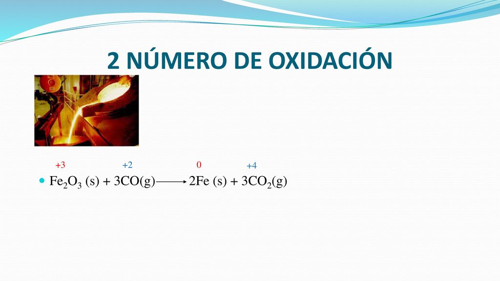 2 NÚMERO DE OXIDACIÓN Fe2O3 (s) + 3CO(g) 2Fe (s) + 3CO2(g)