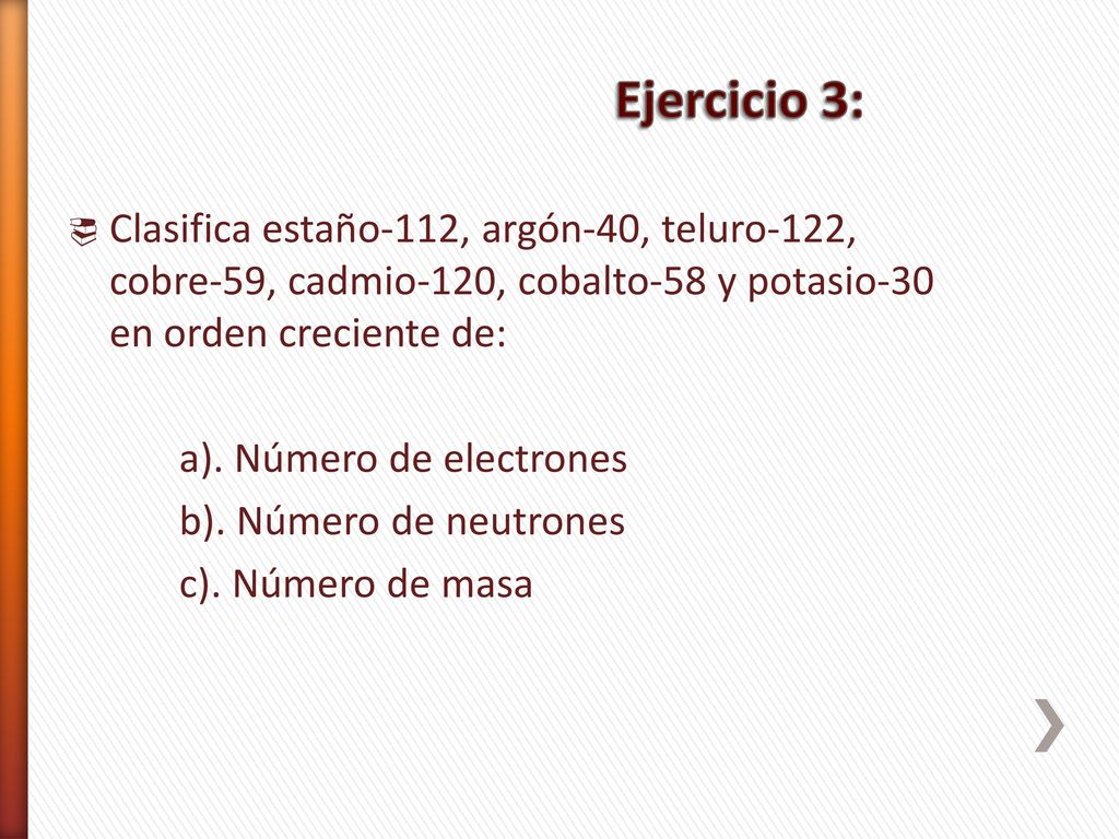 Ejercicio 3: Clasifica estaño-112, argón-40, teluro-122, cobre-59, cadmio-120, cobalto-58 y potasio-30 en orden creciente de: