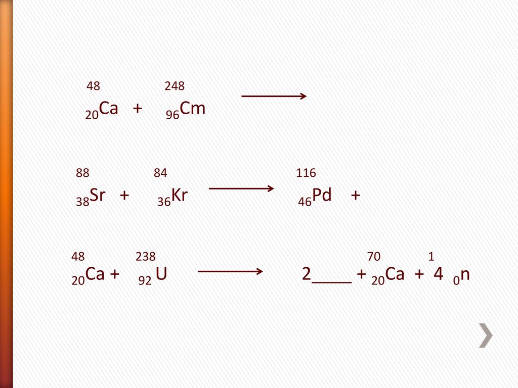 Ca + 96Cm Sr + 36Kr 46Pd Ca + 92 U 2____ + 20Ca + 4 0n