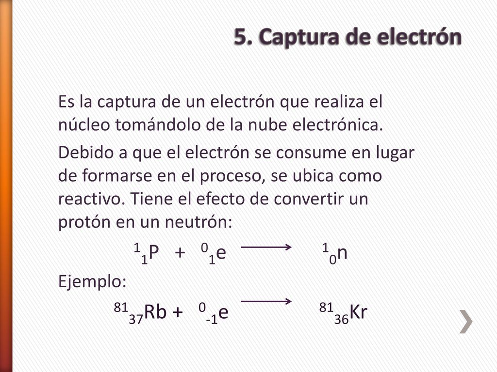 5. Captura de electrón 11P + 01e 10n 8137Rb + 0-1e 8136Kr