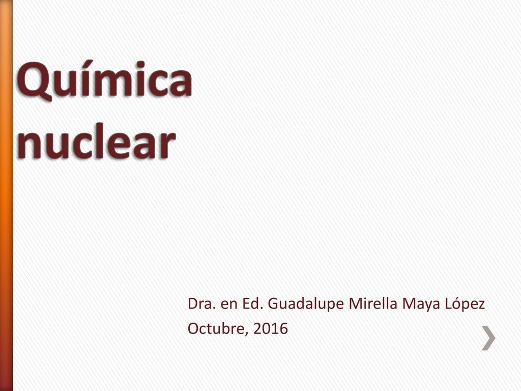 Química nuclear Dra. en Ed. Guadalupe Mirella Maya López Octubre, 2016