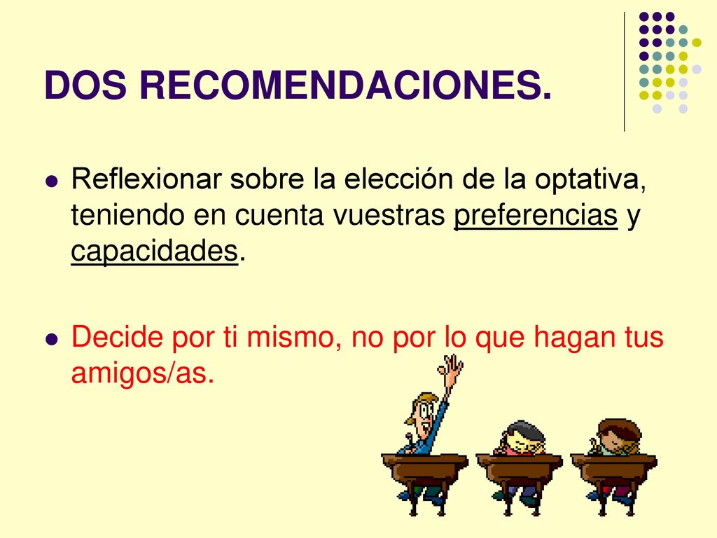 DOS RECOMENDACIONES. Reflexionar sobre la elección de la optativa, teniendo en cuenta vuestras preferencias y capacidades.