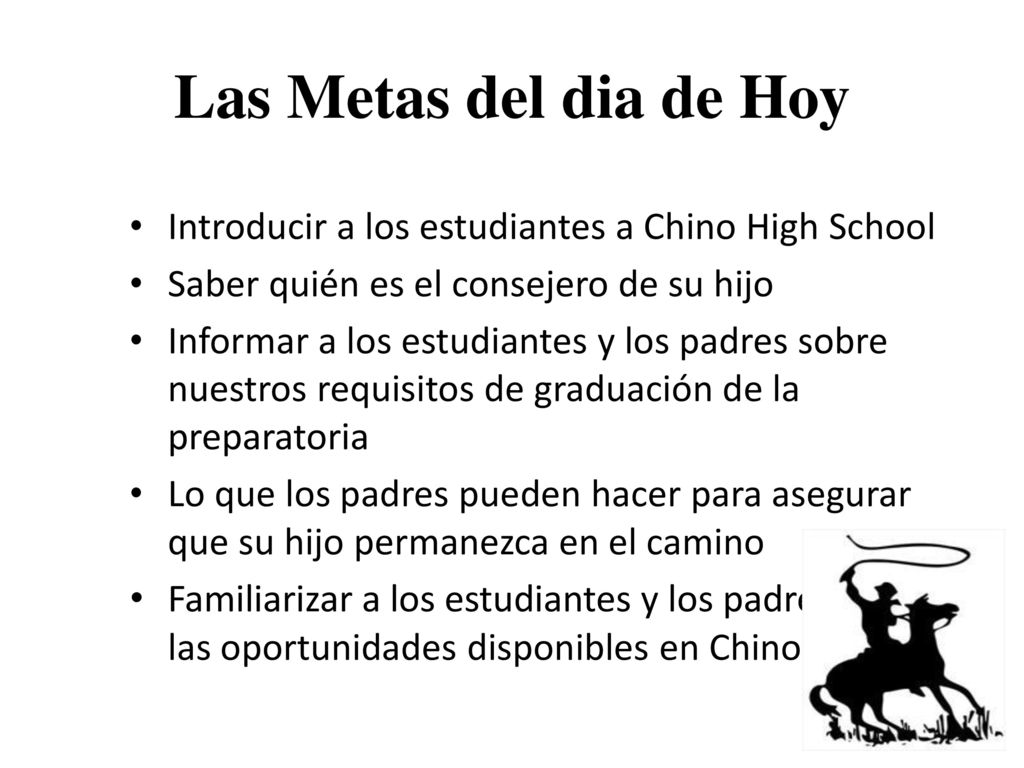 Las Metas del dia de Hoy Introducir a los estudiantes a Chino High School. Saber quién es el consejero de su hijo.