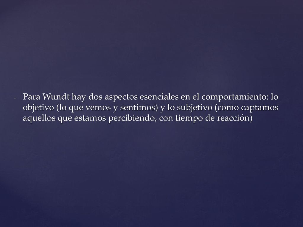 Para Wundt hay dos aspectos esenciales en el comportamiento: lo objetivo (lo que vemos y sentimos) y lo subjetivo (como captamos aquellos que estamos percibiendo, con tiempo de reacción)