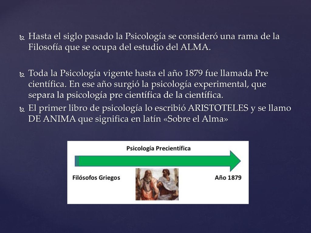 Hasta el siglo pasado la Psicología se consideró una rama de la Filosofía que se ocupa del estudio del ALMA.
