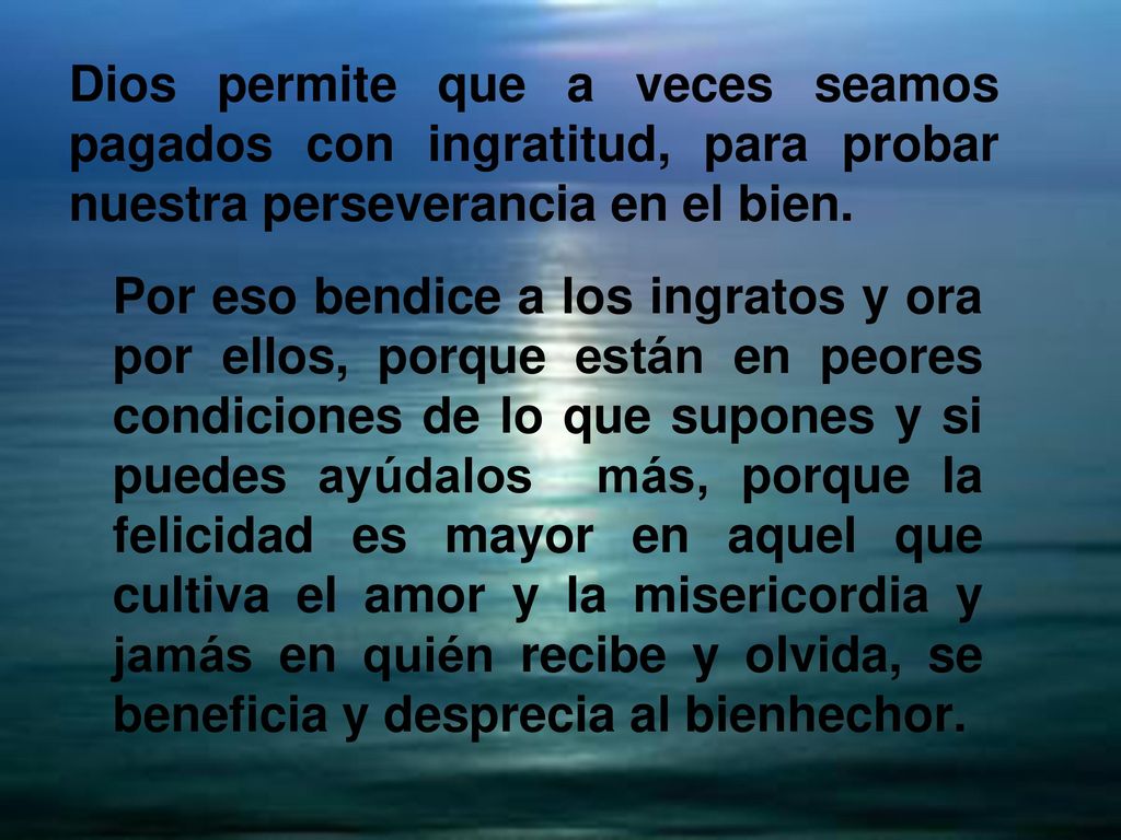 Dios permite que a veces seamos pagados con ingratitud, para probar nuestra perseverancia en el bien.