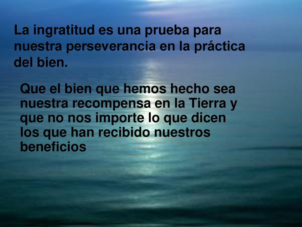 La ingratitud es una prueba para nuestra perseverancia en la práctica del bien.