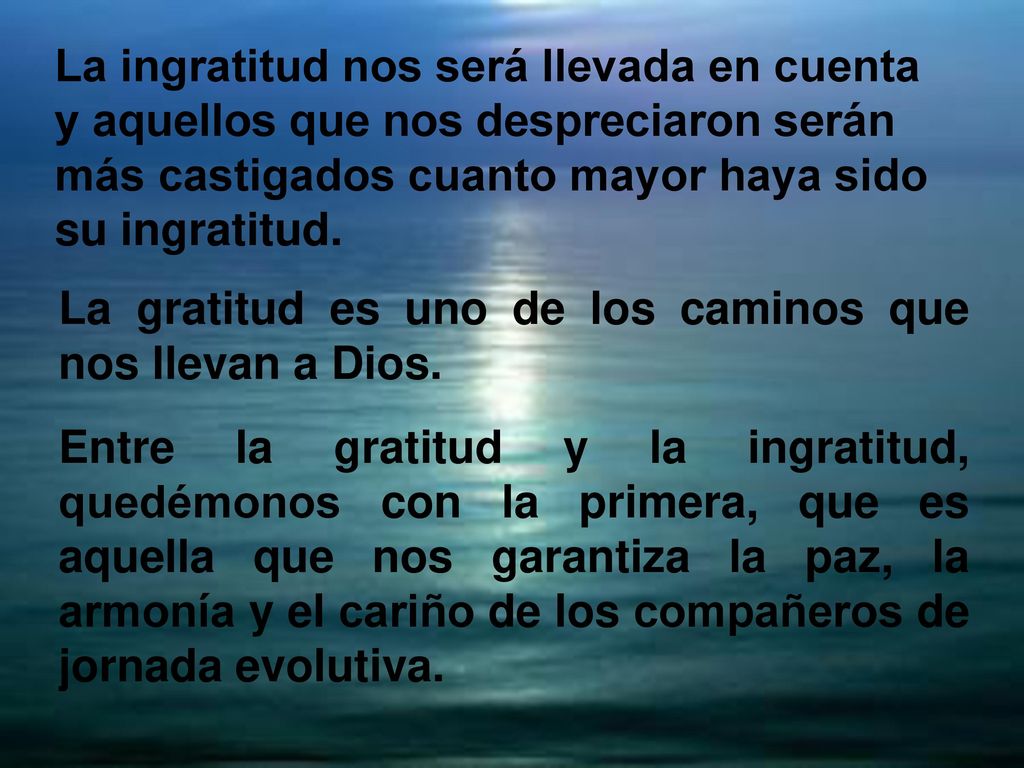La ingratitud nos será llevada en cuenta y aquellos que nos despreciaron serán más castigados cuanto mayor haya sido su ingratitud.