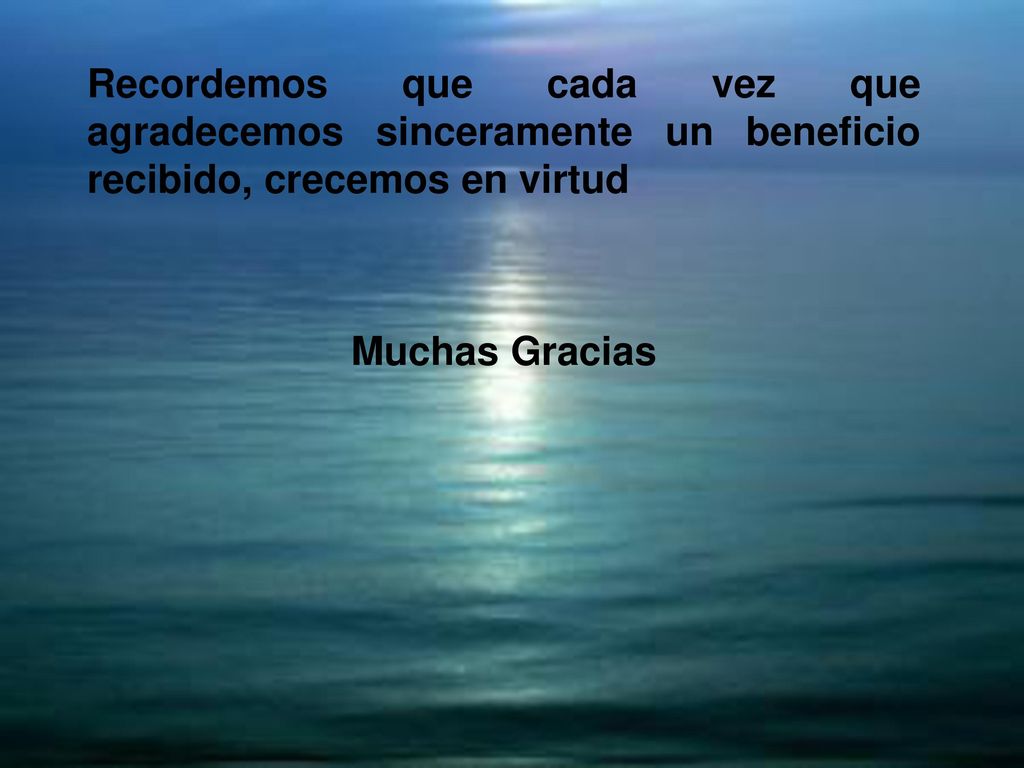 Recordemos que cada vez que agradecemos sinceramente un beneficio recibido, crecemos en virtud