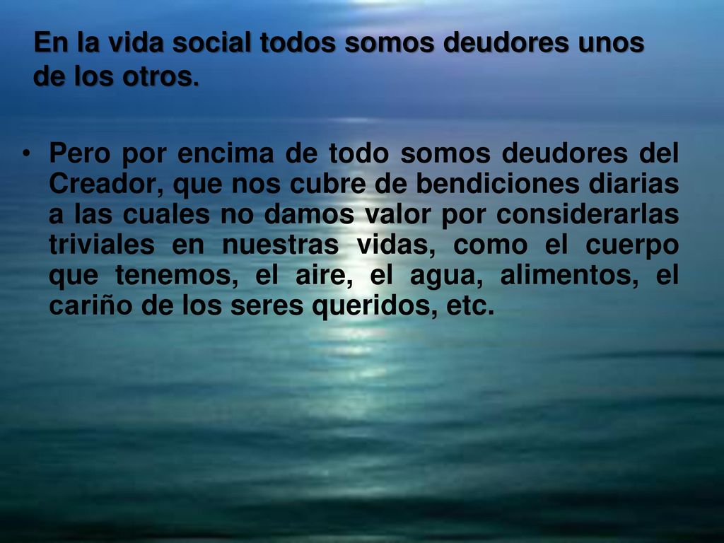 En la vida social todos somos deudores unos de los otros.