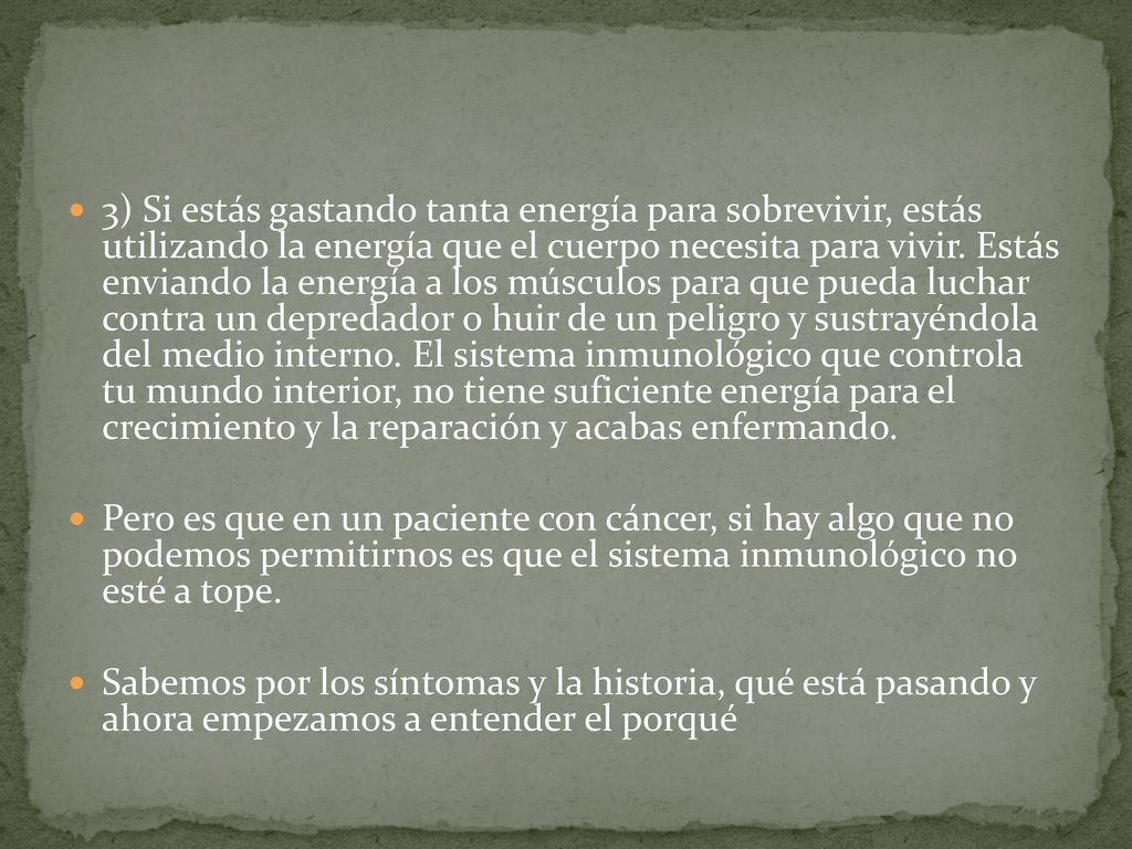 3) Si estás gastando tanta energía para sobrevivir, estás utilizando la energía que el cuerpo necesita para vivir. Estás enviando la energía a los músculos para que pueda luchar contra un depredador o huir de un peligro y sustrayéndola del medio interno. El sistema inmunológico que controla tu mundo interior, no tiene suficiente energía para el crecimiento y la reparación y acabas enfermando.